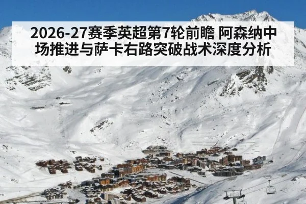 2026-27赛季英超第7轮前瞻 阿森纳中场推进与萨卡右路突破战术深度分析