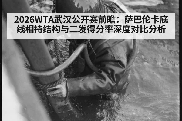 2026WTA武汉公开赛前瞻:萨巴伦卡底线相持结构与二发得分率深度对比分析